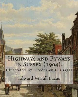 Highways and Byways in Sussex (1904). By: Edward Verrall Lucas: Illustrated By: Frederick L. Griggs (30 October 1876 - 7 June 1938) was a distinguishe 1