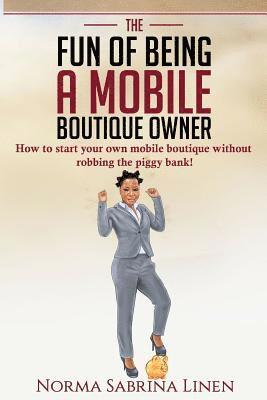 Norma Sabrina Linen - The Fun of Being a Mobile Boutique Owner: How to start your mobile boutique without robbing your piggy bank, Häftad