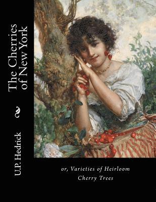 U. P. Hedrick - The Cherries of New York: or, Varieties of Heirloom Cherry Trees, Häftad