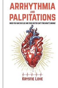 bokomslag Arrhythmia and Palpitations: When You Have No Clue Your Doctor Can't Find What's: How to Stop Palpitations, Irregular and Fast Heart Beats and Get