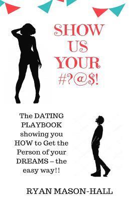 bokomslag Show Us Your #?@$!: The Dating Playbook Showing You How to Get the Person of Your Dreams - The Easy Way!!