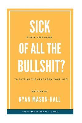 bokomslag Sick of All the Bullsh!t?: A Self Help Guide to Cutting the Crap from Your Life!