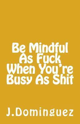 Being Mindful As F*** When You're Busy As S*** 1