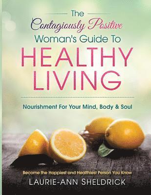 bokomslag The Contagiously Positive Woman's Guide To Healthy Living: An Adventure For Your Mind, Body & Soul