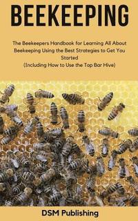 bokomslag Beekeeping: The Beekeepers Handbook for Learning All About Beekeeping Using the Best Strategies to Get You Started (Including How