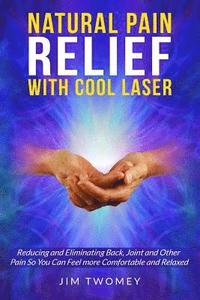 bokomslag Natural Pain Relief with Cool Laser: Reducing and Eliminating Back, Joint and other Pain so You Can Feel more Comfortable and Relaxed