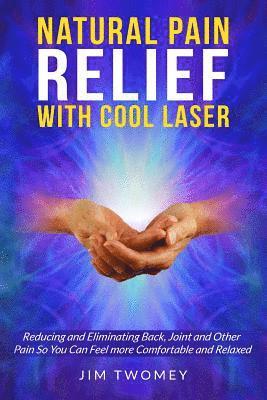 bokomslag Natural Pain Relief with Cool Laser: Reducing and Eliminating Back, Joint and other Pain so You Can Feel more Comfortable and Relaxed
