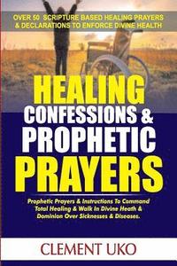 bokomslag Healing Confessions & Prophetic Prayers: Prophetic Prayers & Instructions to Command Total Healing & Walk in Divine Health & Dominion over Sicknesses