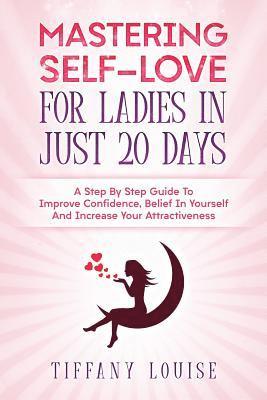 bokomslag Mastering Self-love For Ladies In Just 20 Days: A Step By Step Guide To Improve Confidence, Belief In Yourself And Increase Your Attractiveness