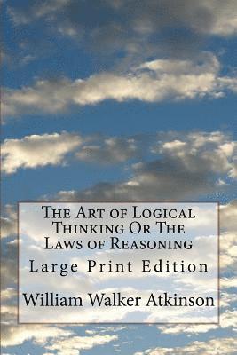 The Art of Logical Thinking Or The Laws of Reasoning: Large Print Edition 1