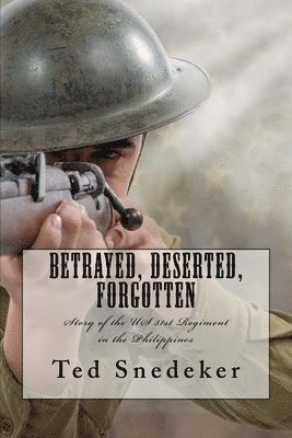 Betrayed, Deserted, Forgotten: Story of the US 31st Regiment in the Philippines 1