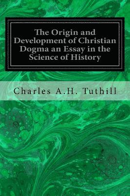 The Origin and Development of Christian Dogma an Essay in the Science of History 1