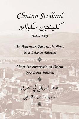 Clinton Scollard, An American Poet in the East: Un poete americain en Orient: Syrie, Liban, Palestine 1