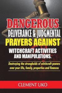 bokomslag Dangerous Deliverance & Judgmental Prayers Against Witchcraft Activities: Destroying the Strongholds Witchcraft Powers over Your Life, Family, Propert