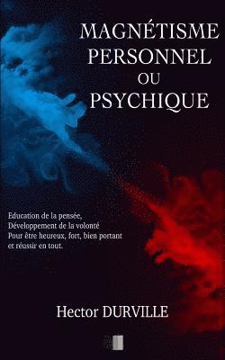 bokomslag Magnétisme Personnel ou Psychique: Éducation de la Pensée, développement de la Volonté, pour être Heureux, Fort, Bien Portant et réussir en tout.