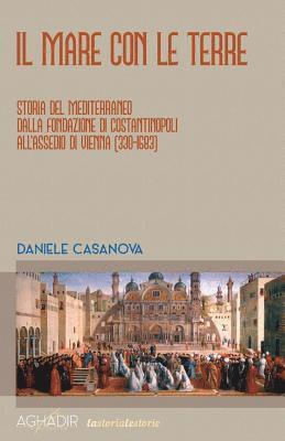 bokomslag Il Mare Con Le Terre: Storia del Mediterraneo Dalla Fondazione Di Costantinopoli All'assedio Di Vienna (330-1683)