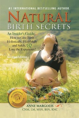 Natural Birth Secrets: An Insider's Guide...How to Give Birth Holistically, Healthfully and Safely, & Love the Experience!