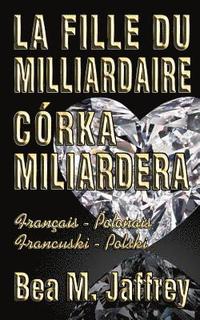 bokomslag La Fille Du Milliardaire - Córka Miliardera - Wydanie Dwujezyczne - Po Polsku i Po Francusku: Édition Bilingue - 'Côte à Côte' - Français/Polonais - F