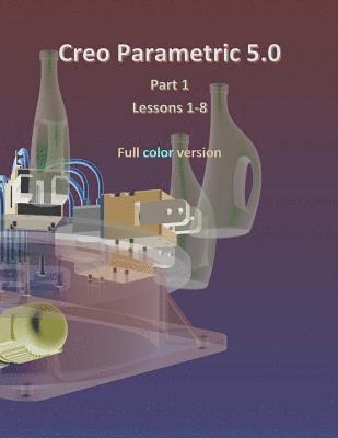 Creo Parametric 5.0 Part 1 (Lessons 1-8): Full color 1