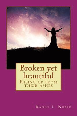 Randy L. Noble - Broken yet beautiful: Rising up from their ashes, Häftad