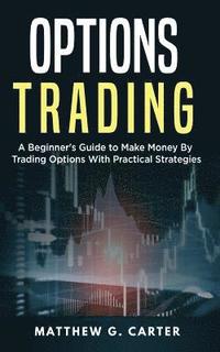 bokomslag Options Trading: A Beginner's Guide to Make Money By Trading Options With Practical Strategies