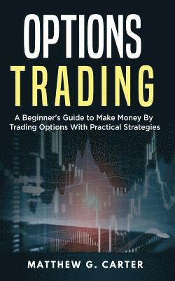 Options Trading: A Beginner's Guide to Make Money By Trading Options With Practical Strategies 1