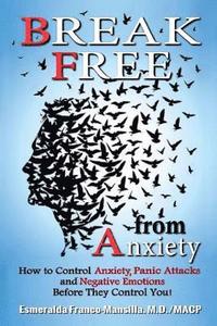 bokomslag Break Free from Anxiety: How to Control Anxiety, Panic Attacks and Negative Emotions Before They Control You!
