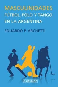 bokomslag Masculinidades: Fútbol, polo y tango en la Argentina