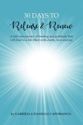 30 Days to Release and Renew: A self-care journey of healing and gratitude that will lead to a life filled with clarity, love and joy. 1