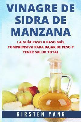 Vinagre de Sidra de Manzana: La Guia Paso a Paso Mas Comprensiva Para Bajar de Peso Y Tener Salud Total (Apple Cider Vinegar En Español/ Apple Cide 1