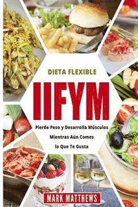 bokomslag Iifym Y Dieta Flexible: Pierde Peso Y Desarrolla Musculos Mientras Aun Comes Lo Que Te Gusta (Iifym & Flexible Diet En Espanol/ Iifym & Flexib