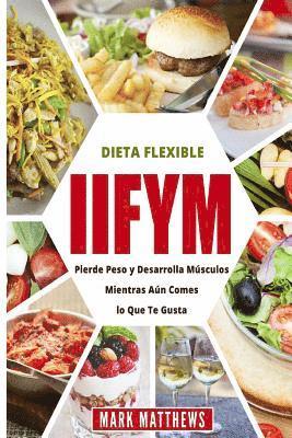 Iifym Y Dieta Flexible: Pierde Peso Y Desarrolla Musculos Mientras Aun Comes Lo Que Te Gusta (Iifym & Flexible Diet En Espanol/ Iifym & Flexib 1