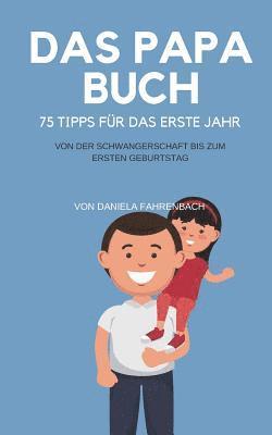 Das Papa Buch: 75 Tipps für das erste Jahr. Von der Schwangerschaft bis zum ersten Geburtstag. 1