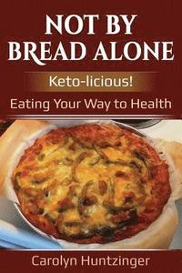 bokomslag Not By Bread Alone: Keto-licious! Eating Your Way to Health