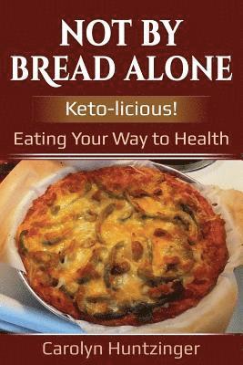 Not By Bread Alone: Keto-licious! Eating Your Way to Health 1