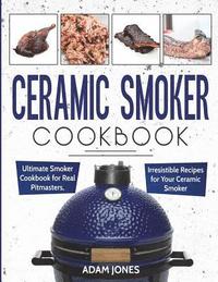 bokomslag Ceramic Smoker Cookbook: Ultimate Smoker Cookbook for Real Pitmasters, Irresistible Recipes for Your Ceramic Smoker