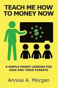 bokomslag Teach Me How To Money Now: 8 Simple Money Lessons For Kids And Their Parents