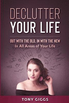 Declutter Your Life: Out With the Old, In With the New ( In All Areas of Your Life) 1