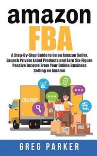 bokomslag Amazon FBA: A Step-By-Step Guide to be an Amazon Seller, Launch Private Label Products and Earn Six-Figure Passive Income From You