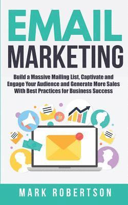 Email Marketing: Build a Massive Mailing List, Captivate and Engage Your Audience and Generate More Sales With Best Practices for Business Success