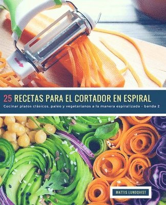 bokomslag 25 Recetas para el Cortador en Espiral - banda 2: Cocinar platos clásicos, paleo y vegetarianos a la manera espiralizada