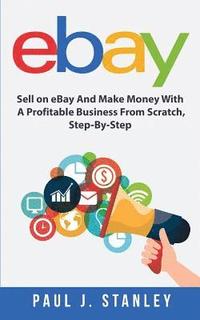 bokomslag eBay: Sell on eBay And Make Money With A Profitable Business From Scratch, Step-By-Step Guide