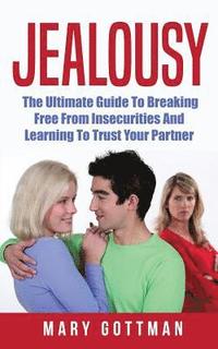 bokomslag Jealousy: The Ultimate Guide To Breaking Free From Insecurities And Learning To Trust Your Partner