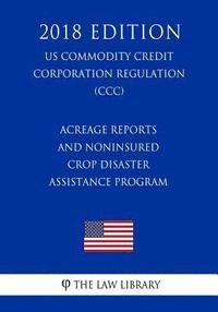 bokomslag Acreage Reports and Noninsured Crop Disaster Assistance Program (US Commodity Credit Corporation Regulation) (CCC) (2018 Edition)