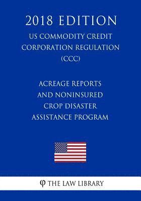 bokomslag Acreage Reports and Noninsured Crop Disaster Assistance Program (US Commodity Credit Corporation Regulation) (CCC) (2018 Edition)