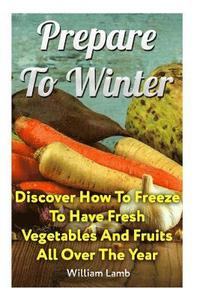 bokomslag Prepare To Winter: Discover How To Freeze To Have Fresh Vegetables And Fruits All Over The Year