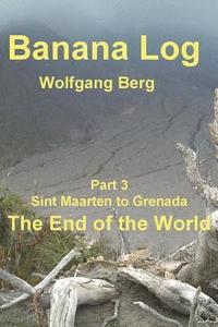 bokomslag Banana Log Part 3, The End of the World: Sint Maarten to Grenada