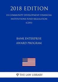 bokomslag Bank Enterprise Award Program (US Community Development Financial Institutions Fund Regulation) (CDFI) (2018 Edition)