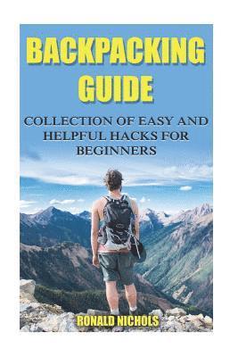 Backpacking Guide: Collection Of Easy and Helpful Hacks For Beginners 1