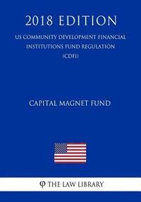bokomslag Capital Magnet Fund (US Community Development Financial Institutions Fund Regulation) (CDFI) (2018 Edition)